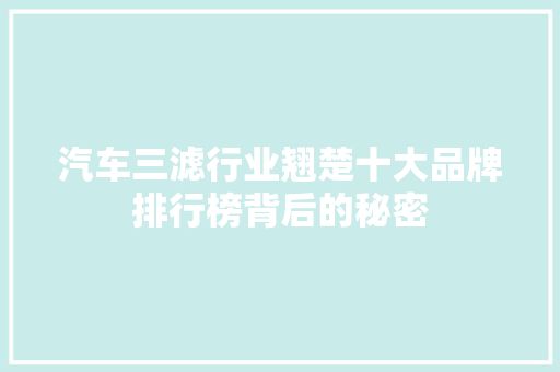 汽车三滤行业翘楚十大品牌排行榜背后的秘密