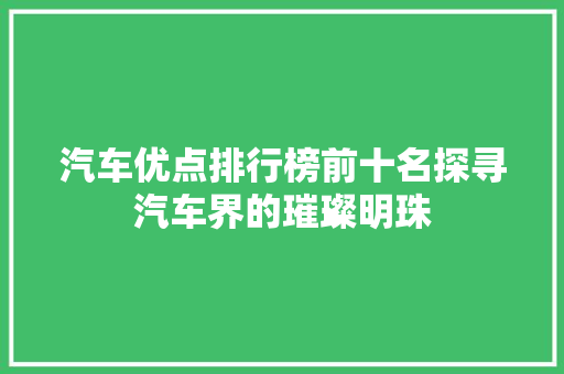 汽车优点排行榜前十名探寻汽车界的璀璨明珠