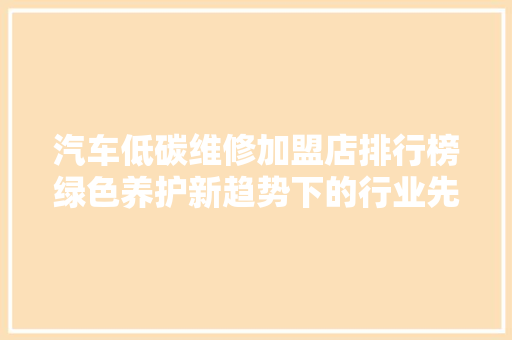 汽车低碳维修加盟店排行榜绿色养护新趋势下的行业先锋