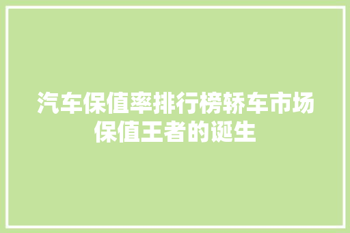 汽车保值率排行榜轿车市场保值王者的诞生