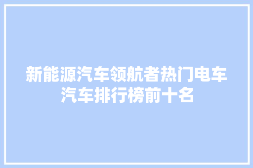 新能源汽车领航者热门电车汽车排行榜前十名