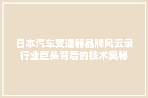 日本汽车变速器品牌风云录行业巨头背后的技术奥秘