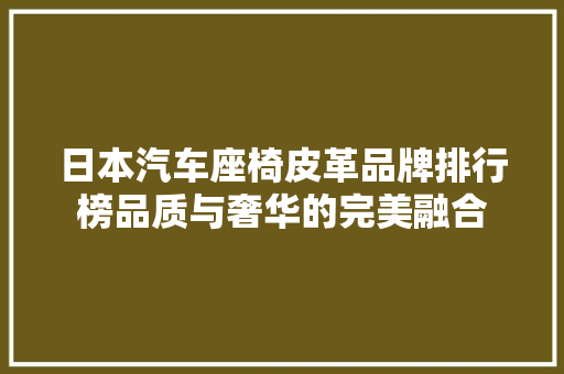 日本汽车座椅皮革品牌排行榜品质与奢华的完美融合
