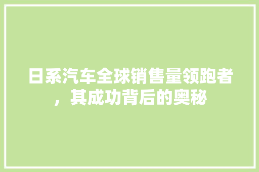 日系汽车全球销售量领跑者，其成功背后的奥秘