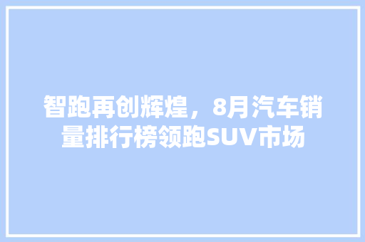 智跑再创辉煌，8月汽车销量排行榜领跑SUV市场
