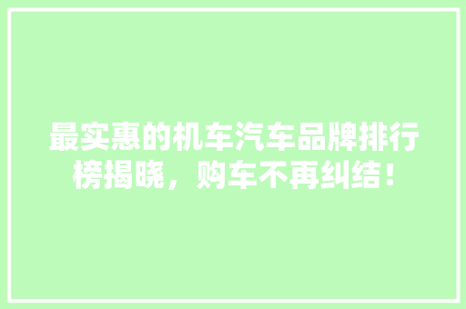 最实惠的机车汽车品牌排行榜揭晓，购车不再纠结！