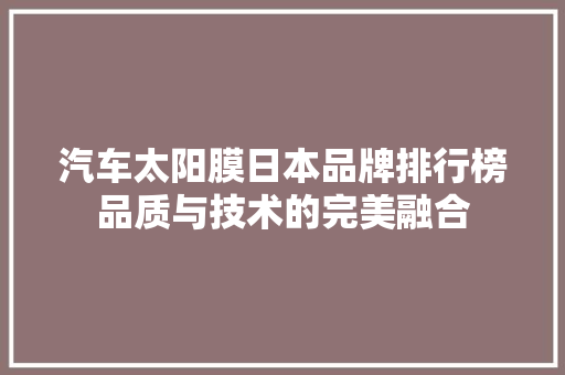 汽车太阳膜日本品牌排行榜品质与技术的完美融合