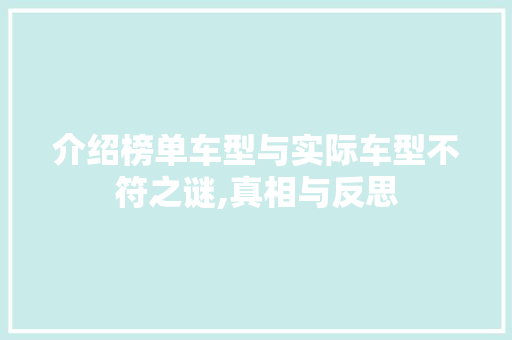 介绍榜单车型与实际车型不符之谜,真相与反思 车联网技术