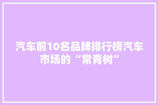 汽车前10名品牌排行榜汽车市场的“常青树”