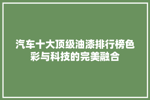 汽车十大顶级油漆排行榜色彩与科技的完美融合
