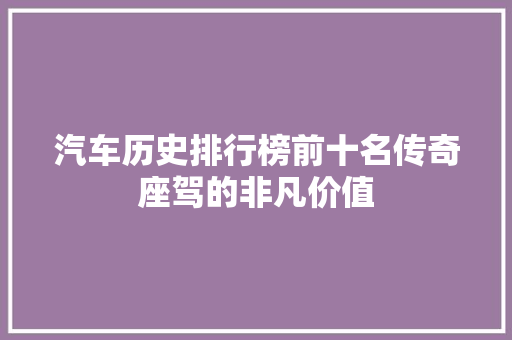 汽车历史排行榜前十名传奇座驾的非凡价值