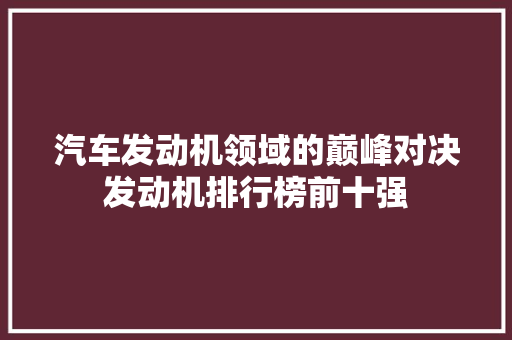 汽车发动机领域的巅峰对决发动机排行榜前十强