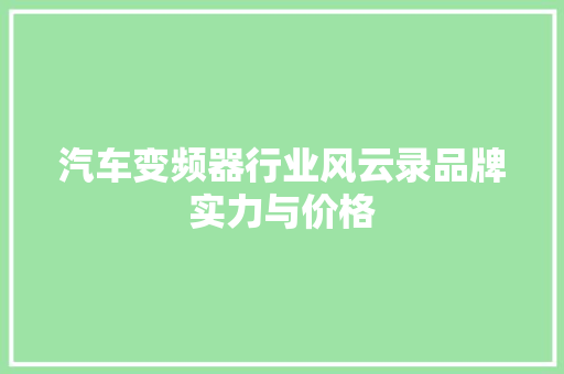 汽车变频器行业风云录品牌实力与价格