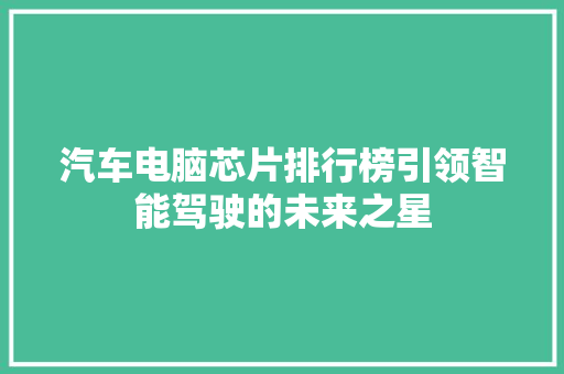 汽车电脑芯片排行榜引领智能驾驶的未来之星 汽车轮胎