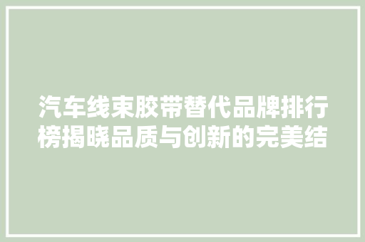 汽车线束胶带替代品牌排行榜揭晓品质与创新的完美结合