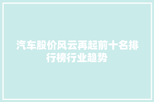 汽车股价风云再起前十名排行榜行业趋势 新车资讯