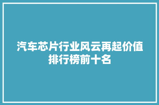 汽车芯片行业风云再起价值排行榜前十名