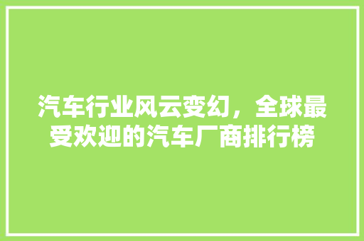 汽车行业风云变幻，全球最受欢迎的汽车厂商排行榜