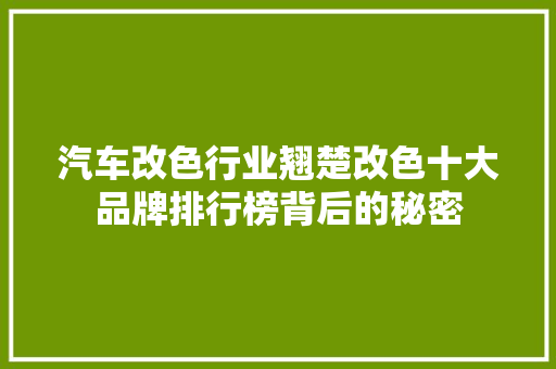 汽车改色行业翘楚改色十大品牌排行榜背后的秘密