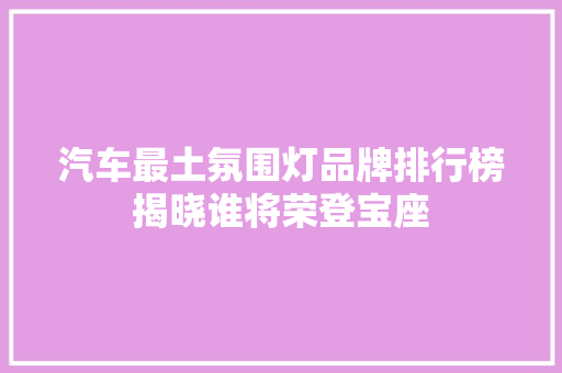汽车最土氛围灯品牌排行榜揭晓谁将荣登宝座