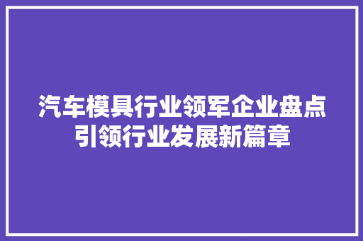 汽车模具行业领军企业盘点引领行业发展新篇章