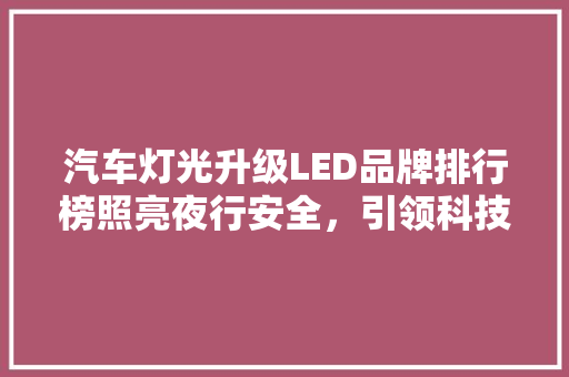 汽车灯光升级LED品牌排行榜照亮夜行安全，引领科技潮流