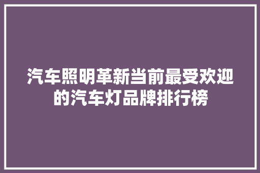 汽车照明革新当前最受欢迎的汽车灯品牌排行榜
