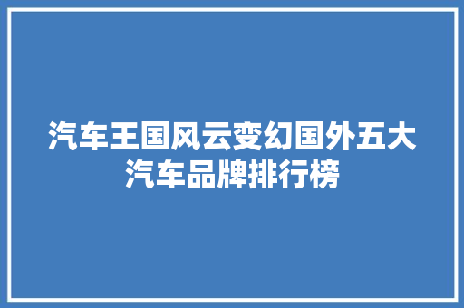 汽车王国风云变幻国外五大汽车品牌排行榜