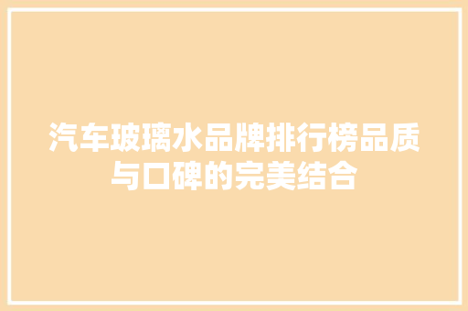 汽车玻璃水品牌排行榜品质与口碑的完美结合