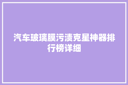 汽车玻璃膜污渍克星神器排行榜详细
